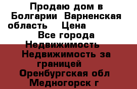 Продаю дом в Болгарии, Варненская область. › Цена ­ 62 000 - Все города Недвижимость » Недвижимость за границей   . Оренбургская обл.,Медногорск г.